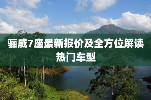骊威7座最新报价及全方位解读热门车型