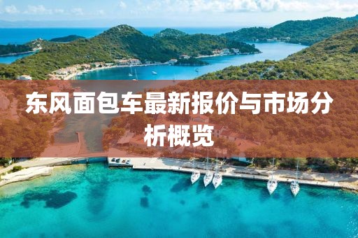 东风面包车最新报价与市场分析概览
