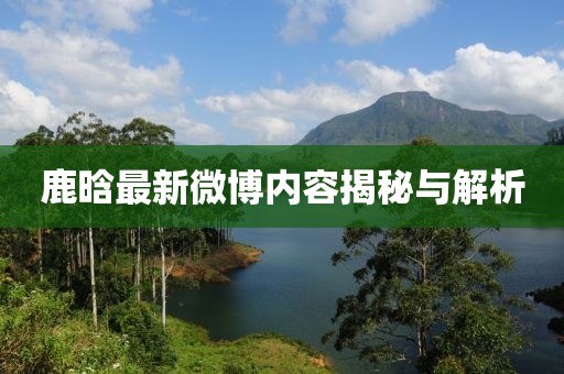 鹿晗最新微博内容揭秘与解析