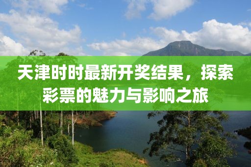 天津时时最新开奖结果，探索彩票的魅力与影响之旅