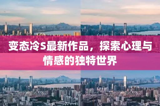 变态冷S最新作品，探索心理与情感的独特世界