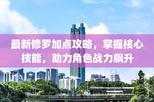 最新修罗加点攻略，掌握核心技能，助力角色战力飙升
