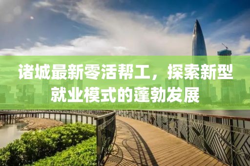 诸城最新零活帮工，探索新型就业模式的蓬勃发展