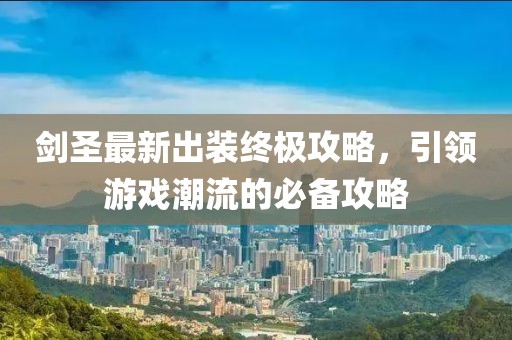 剑圣最新出装终极攻略，引领游戏潮流的必备攻略