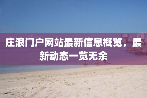 庄浪门户网站最新信息概览，最新动态一览无余