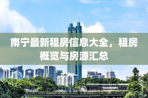南宁最新租房信息大全，租房概览与房源汇总