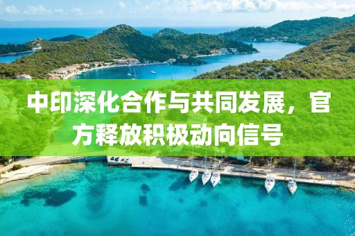 中印深化合作与共同发展，官方释放积极动向信号