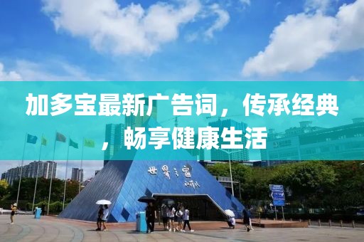 加多宝最新广告词，传承经典，畅享健康生活