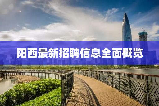 阳西最新招聘信息全面概览
