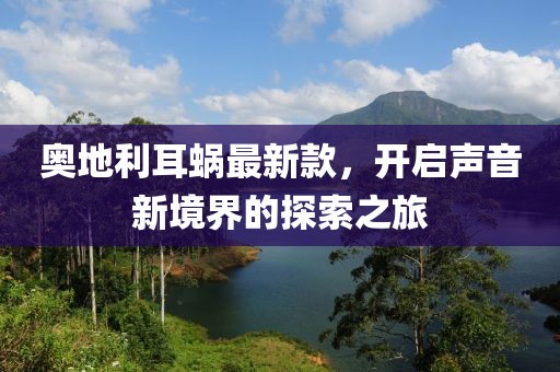 奥地利耳蜗最新款，开启声音新境界的探索之旅