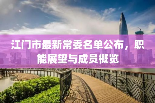 江门市最新常委名单公布，职能展望与成员概览