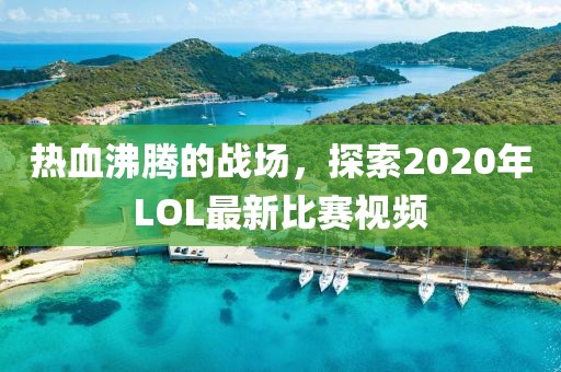 热血沸腾的战场，探索2020年LOL最新比赛视频