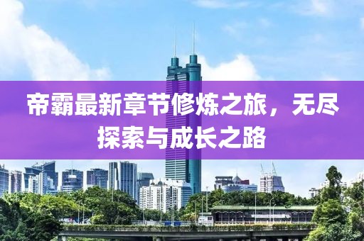 帝霸最新章节修炼之旅，无尽探索与成长之路