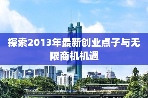 探索2013年最新创业点子与无限商机机遇