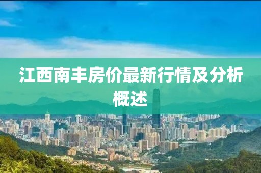 江西南丰房价最新行情及分析概述