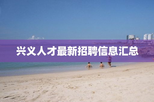 兴义人才最新招聘信息汇总