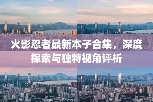 火影忍者最新本子合集，深度探索与独特视角评析