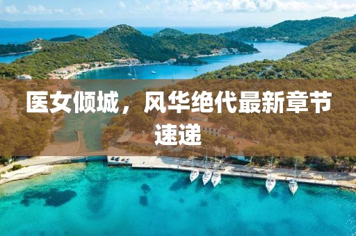 医女倾城，风华绝代最新章节速递
