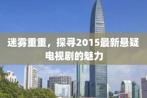 迷雾重重，探寻2015最新悬疑电视剧的魅力
