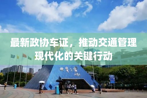 最新政协车证，推动交通管理现代化的关键行动