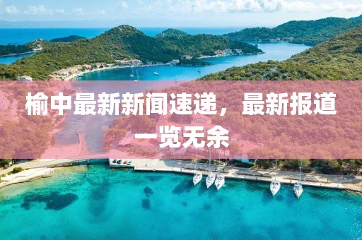 榆中最新新闻速递，最新报道一览无余