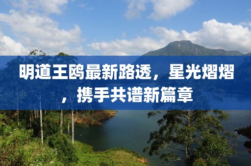 明道王鸥最新路透，星光熠熠，携手共谱新篇章