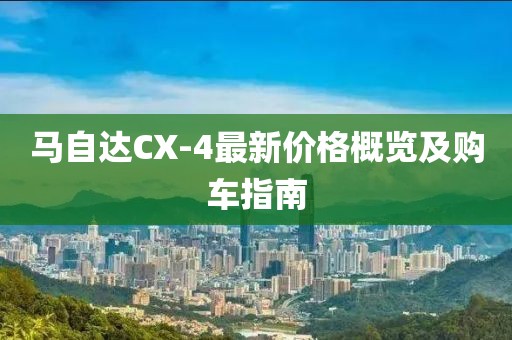 马自达CX-4最新价格概览及购车指南