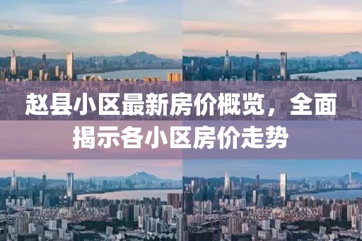 赵县小区最新房价概览，全面揭示各小区房价走势