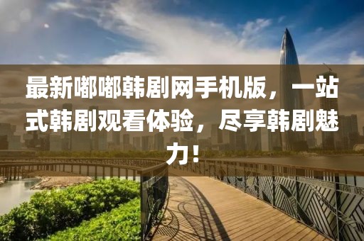 最新嘟嘟韩剧网手机版，一站式韩剧观看体验，尽享韩剧魅力！