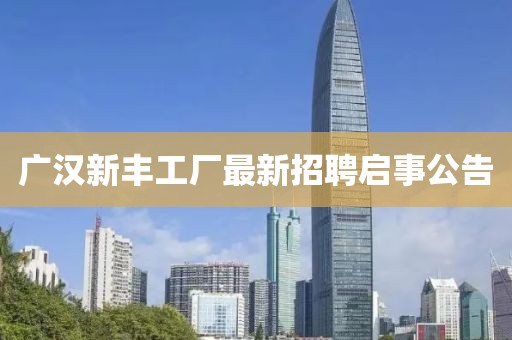 广汉新丰工厂最新招聘启事公告