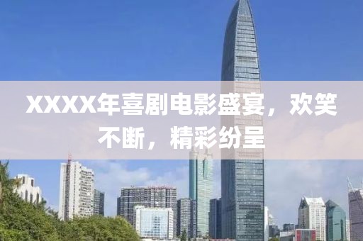 XXXX年喜剧电影盛宴，欢笑不断，精彩纷呈