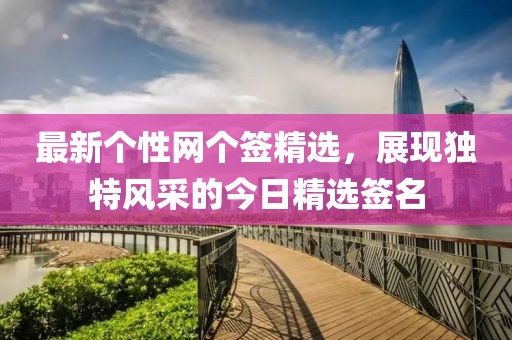 最新个性网个签精选，展现独特风采的今日精选签名