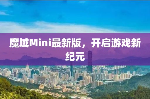 魔域Mini最新版，开启游戏新纪元