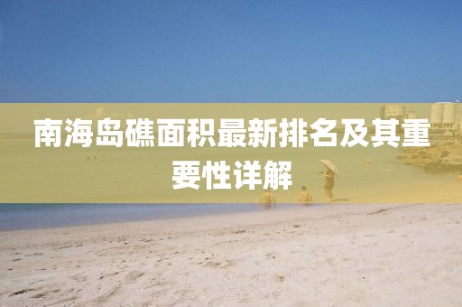 南海岛礁面积最新排名及其重要性详解
