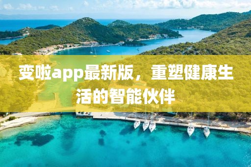 变啦app最新版，重塑健康生活的智能伙伴