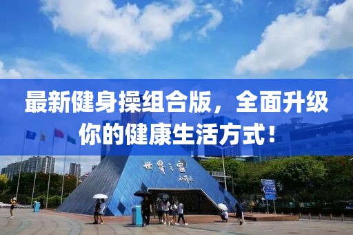 最新健身操组合版，全面升级你的健康生活方式！