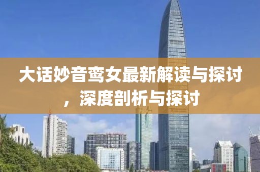 大话妙音鸾女最新解读与探讨，深度剖析与探讨