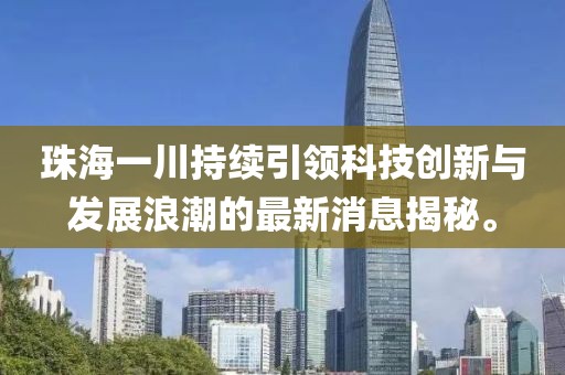 珠海一川持续引领科技创新与发展浪潮的最新消息揭秘。