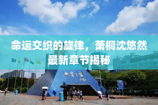 命运交织的旋律，萧桐沈悠然最新章节揭秘