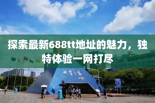 探索最新688tt地址的魅力，独特体验一网打尽