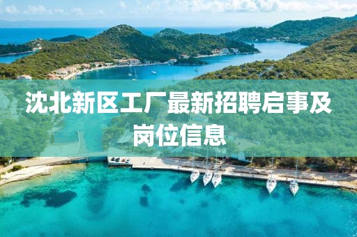 沈北新区工厂最新招聘启事及岗位信息