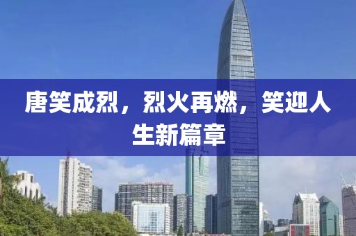唐笑成烈，烈火再燃，笑迎人生新篇章