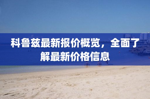 科鲁兹最新报价概览，全面了解最新价格信息