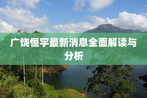 广饶恒宇最新消息全面解读与分析