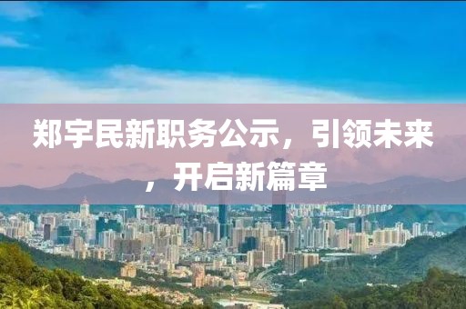 郑宇民新职务公示，引领未来，开启新篇章