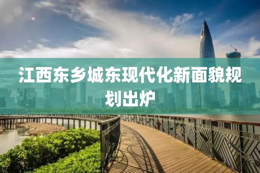 江西东乡城东现代化新面貌规划出炉