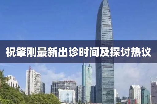 祝肇刚最新出诊时间及探讨热议