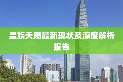 皇族天赐最新现状及深度解析报告