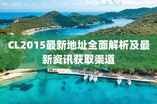CL2015最新地址全面解析及最新资讯获取渠道