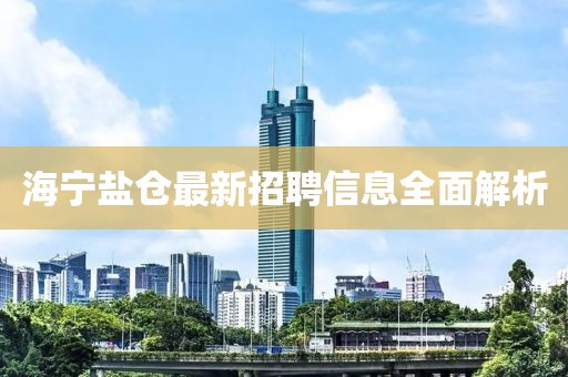 海宁盐仓最新招聘信息全面解析
